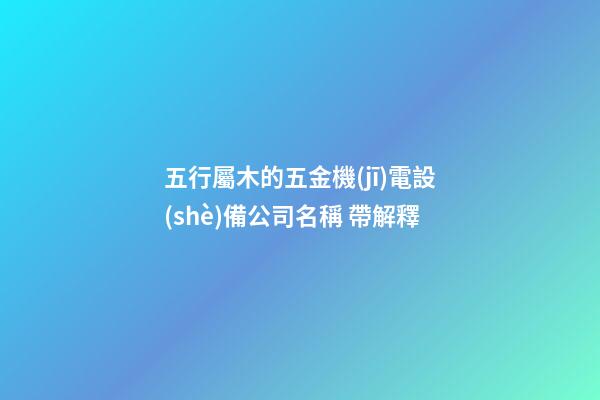 五行屬木的五金機(jī)電設(shè)備公司名稱 帶解釋-第1張-公司起名-玄機(jī)派